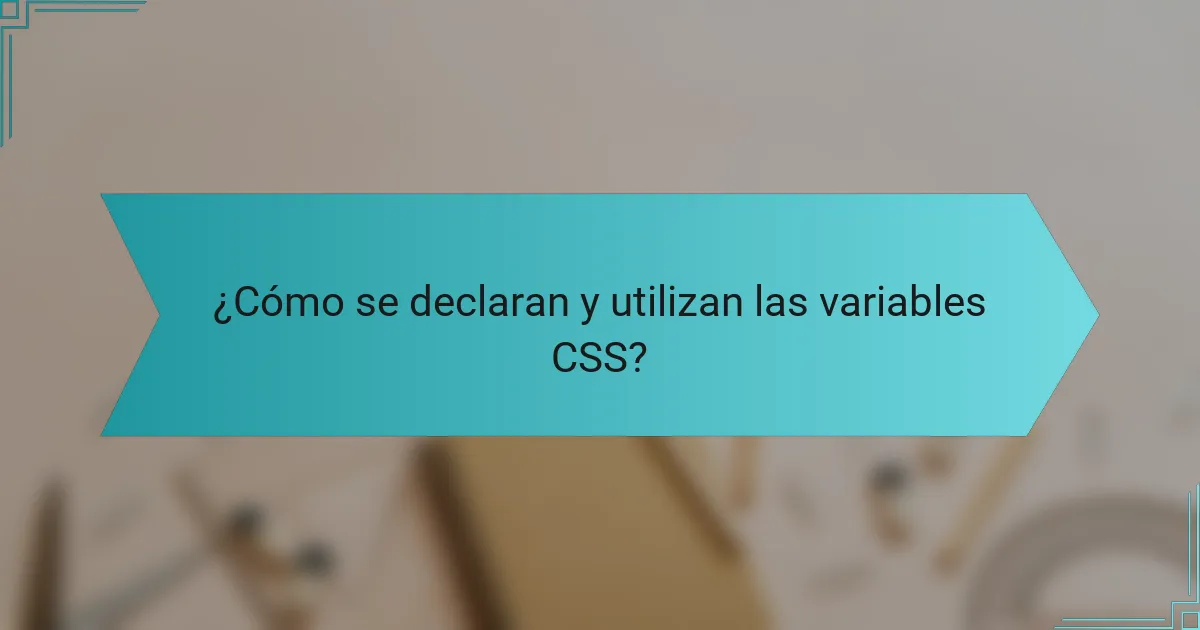 ¿Cómo se declaran y utilizan las variables CSS?
