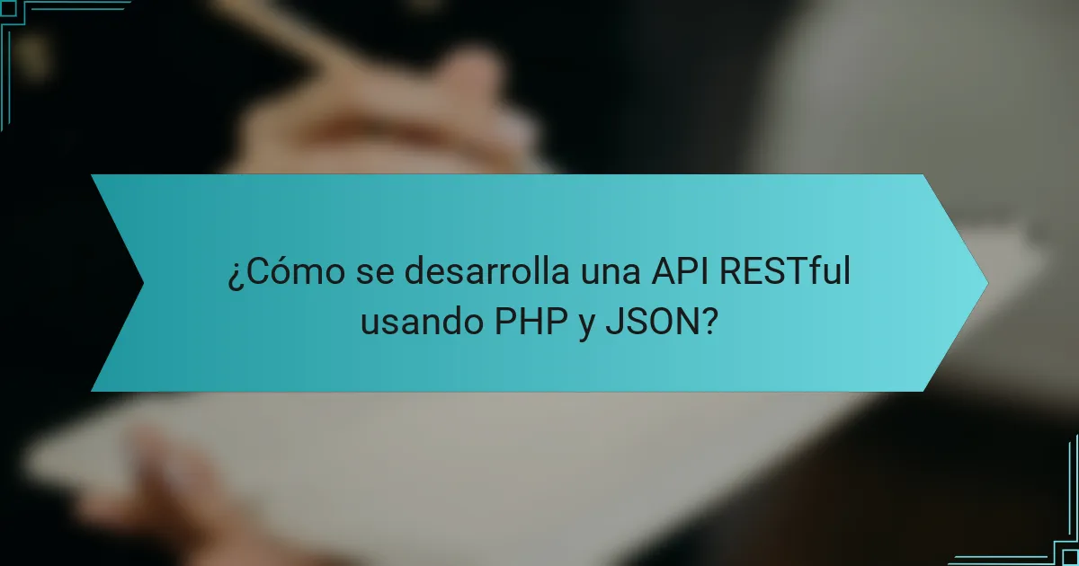 ¿Cómo se desarrolla una API RESTful usando PHP y JSON?