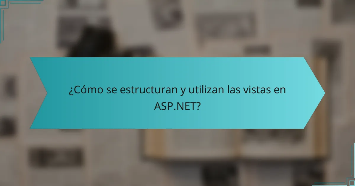 ¿Cómo se estructuran y utilizan las vistas en ASP.NET?