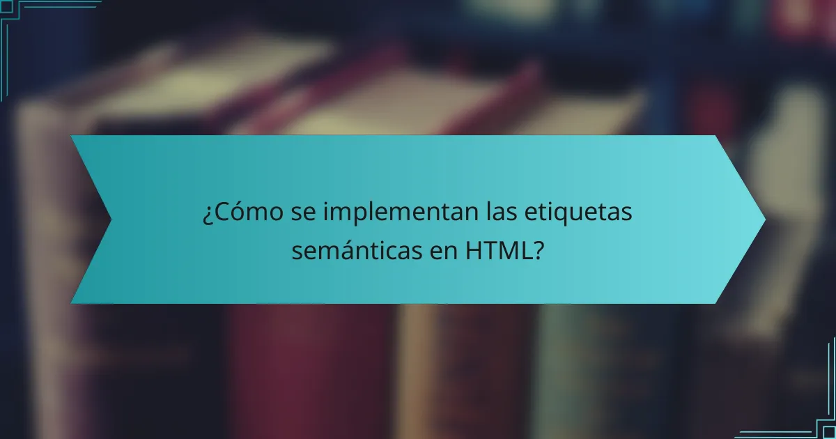 ¿Cómo se implementan las etiquetas semánticas en HTML?