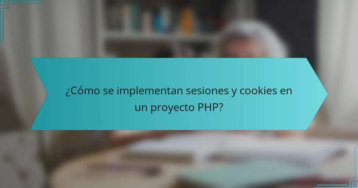 ¿Cómo se implementan sesiones y cookies en un proyecto PHP?