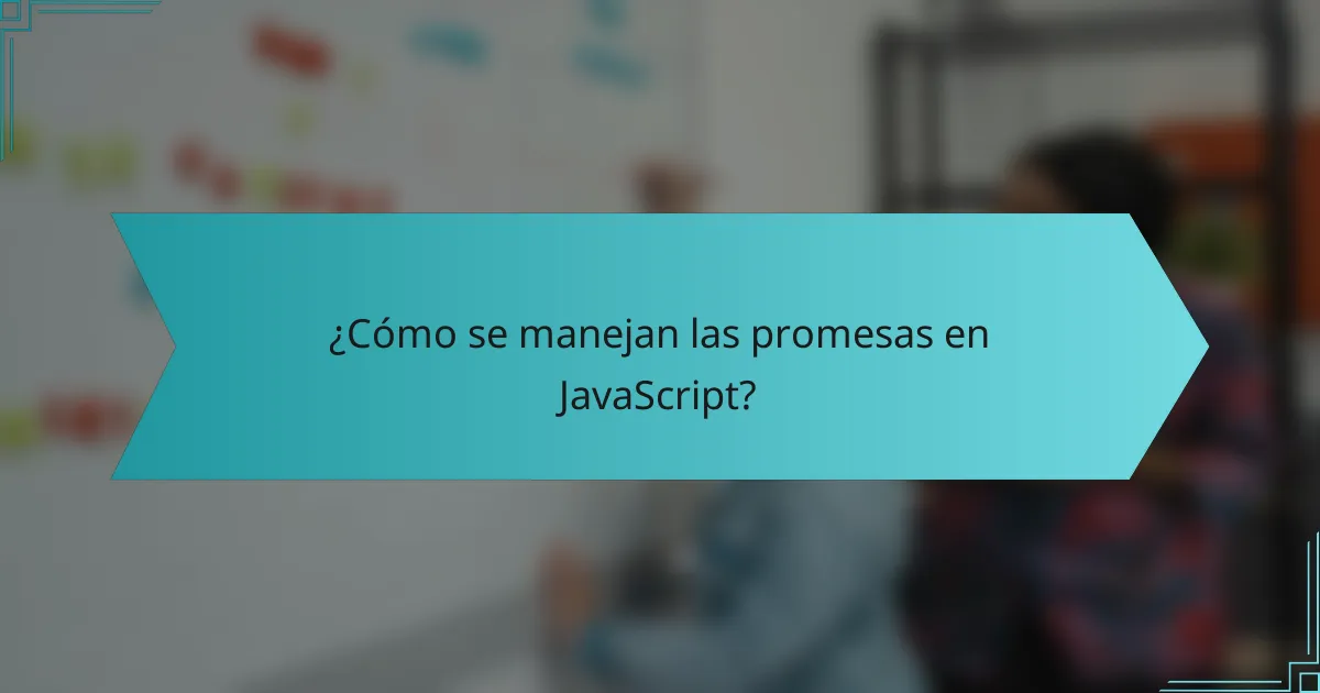 ¿Cómo se manejan las promesas en JavaScript?