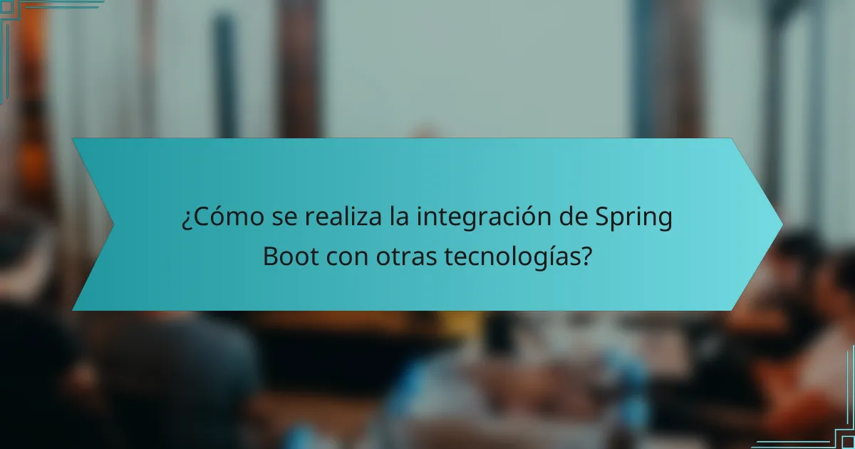 ¿Cómo se realiza la integración de Spring Boot con otras tecnologías?