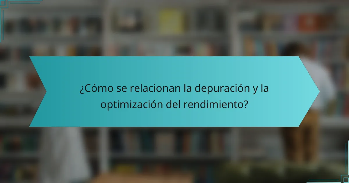 ¿Cómo se relacionan la depuración y la optimización del rendimiento?