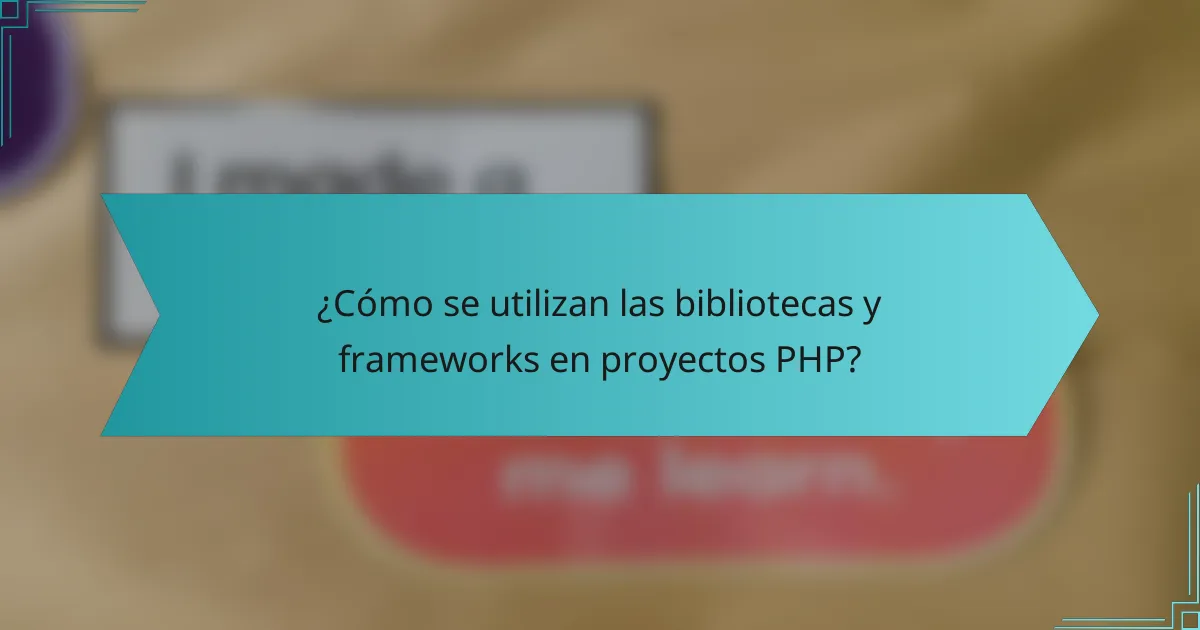 ¿Cómo se utilizan las bibliotecas y frameworks en proyectos PHP?