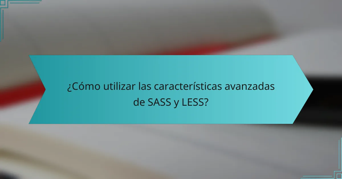 ¿Cómo utilizar las características avanzadas de SASS y LESS?