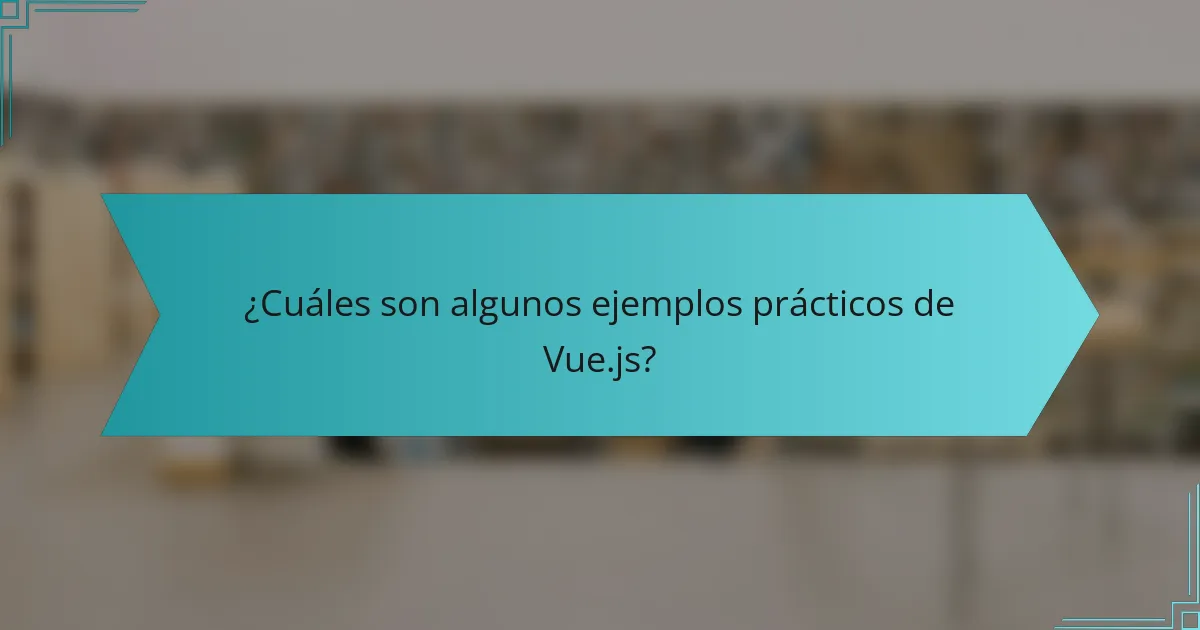 ¿Cuáles son algunos ejemplos prácticos de Vue.js?