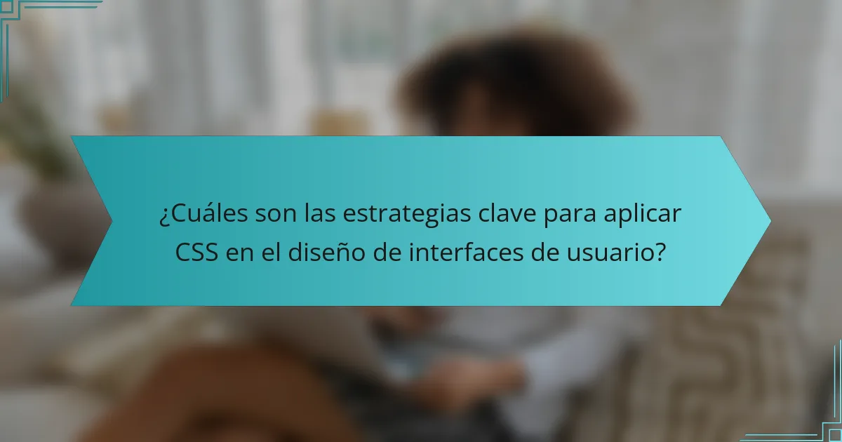 ¿Cuáles son las estrategias clave para aplicar CSS en el diseño de interfaces de usuario?