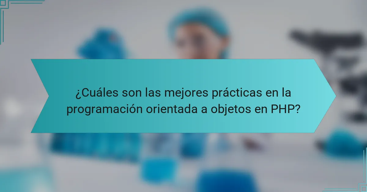 ¿Cuáles son las mejores prácticas en la programación orientada a objetos en PHP?