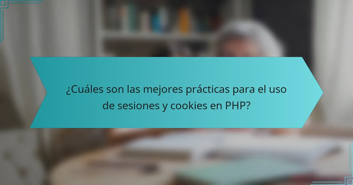 ¿Cuáles son las mejores prácticas para el uso de sesiones y cookies en PHP?