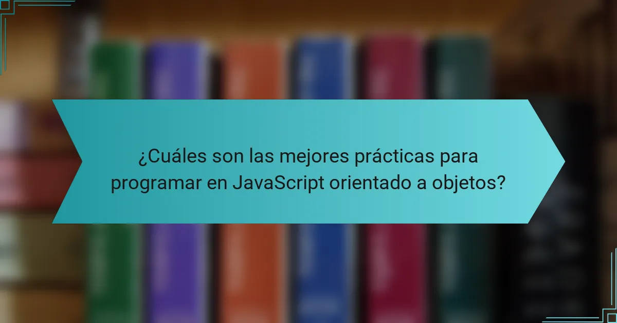 ¿Cuáles son las mejores prácticas para programar en JavaScript orientado a objetos?