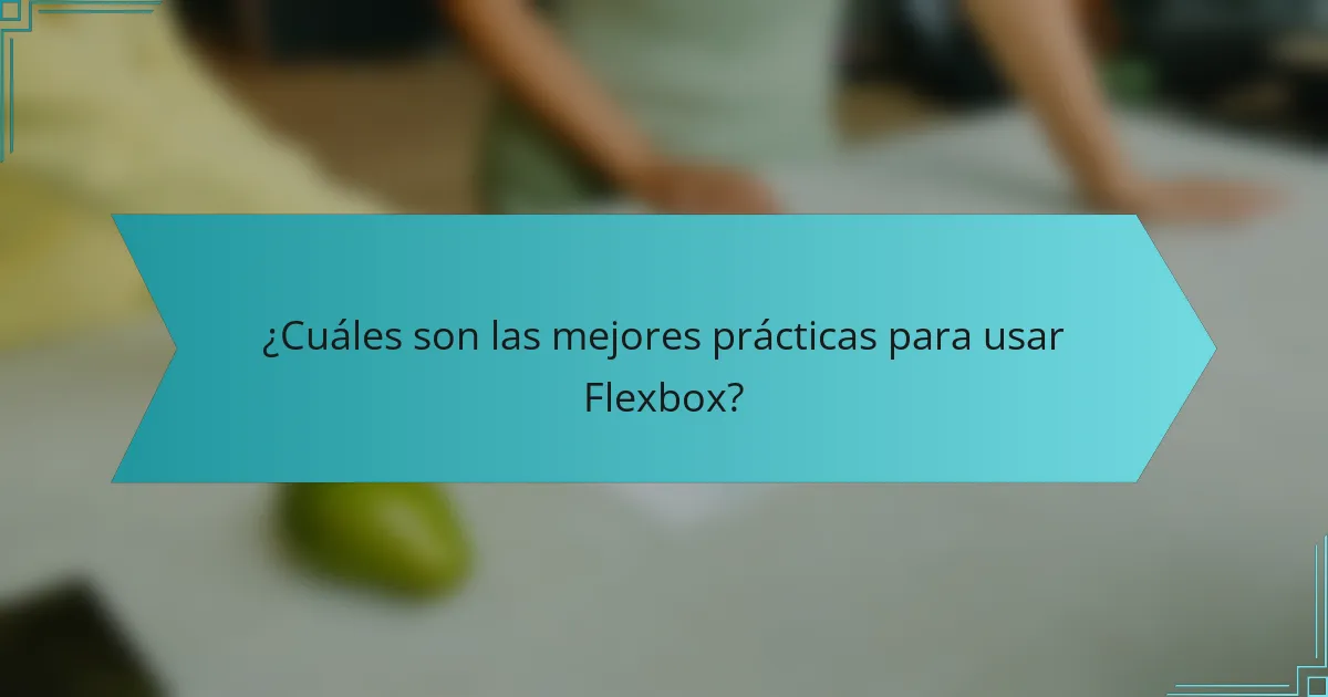 ¿Cuáles son las mejores prácticas para usar Flexbox?