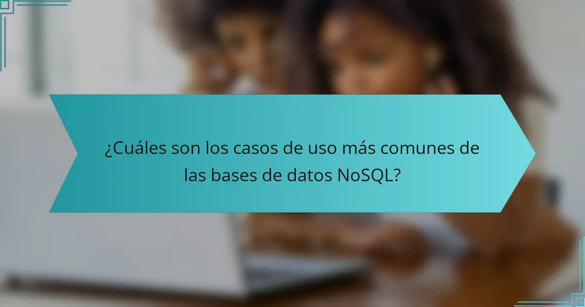 ¿Cuáles son los casos de uso más comunes de las bases de datos NoSQL?