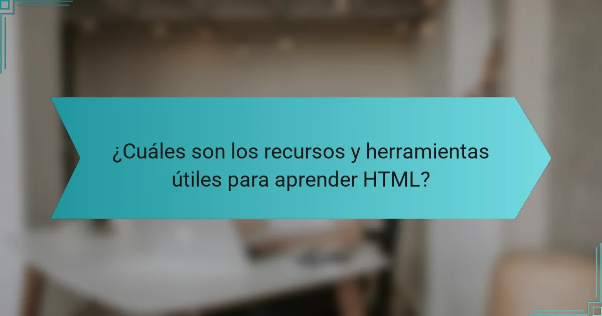 ¿Cuáles son los recursos y herramientas útiles para aprender HTML?