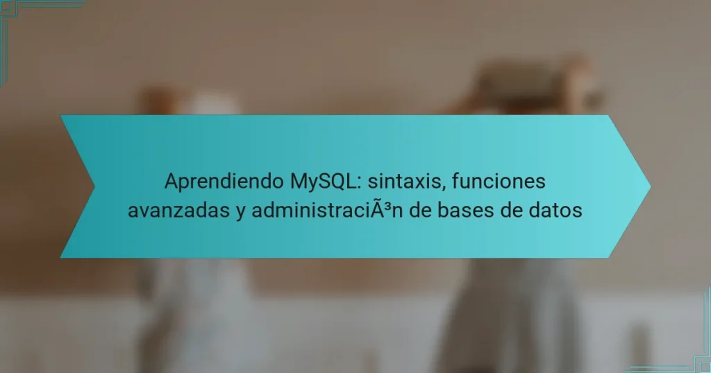 Aprendiendo MySQL: sintaxis, funciones avanzadas y administración de bases de datos