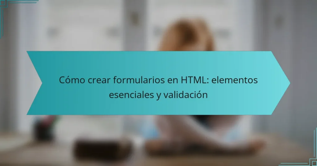 Cómo crear formularios en HTML: elementos esenciales y validación