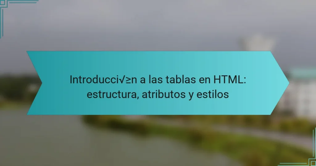 Introducción a las tablas en HTML: estructura, atributos y estilos