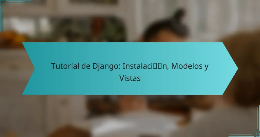 Tutorial de Django: Instalación, Modelos y Vistas