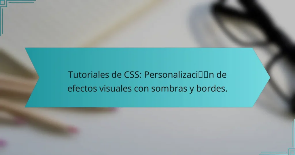 Tutoriales de CSS: Personalización de efectos visuales con sombras y bordes.