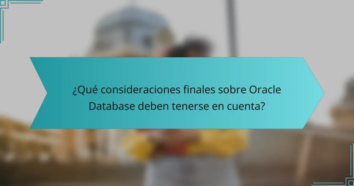 ¿Qué consideraciones finales sobre Oracle Database deben tenerse en cuenta?