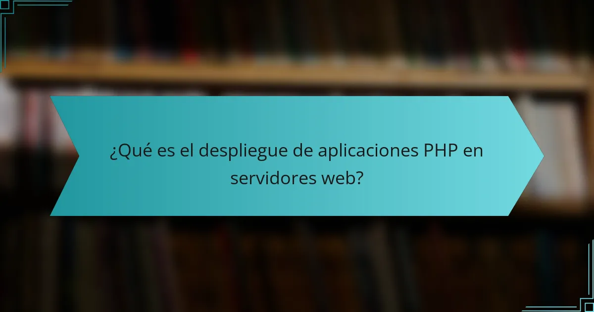 ¿Qué es el despliegue de aplicaciones PHP en servidores web?