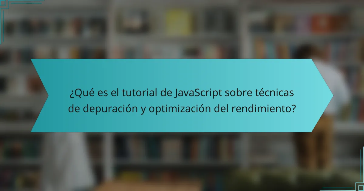 ¿Qué es el tutorial de JavaScript sobre técnicas de depuración y optimización del rendimiento?