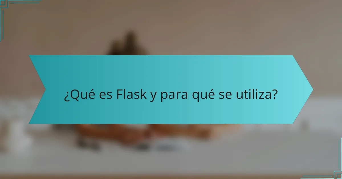 ¿Qué es Flask y para qué se utiliza?