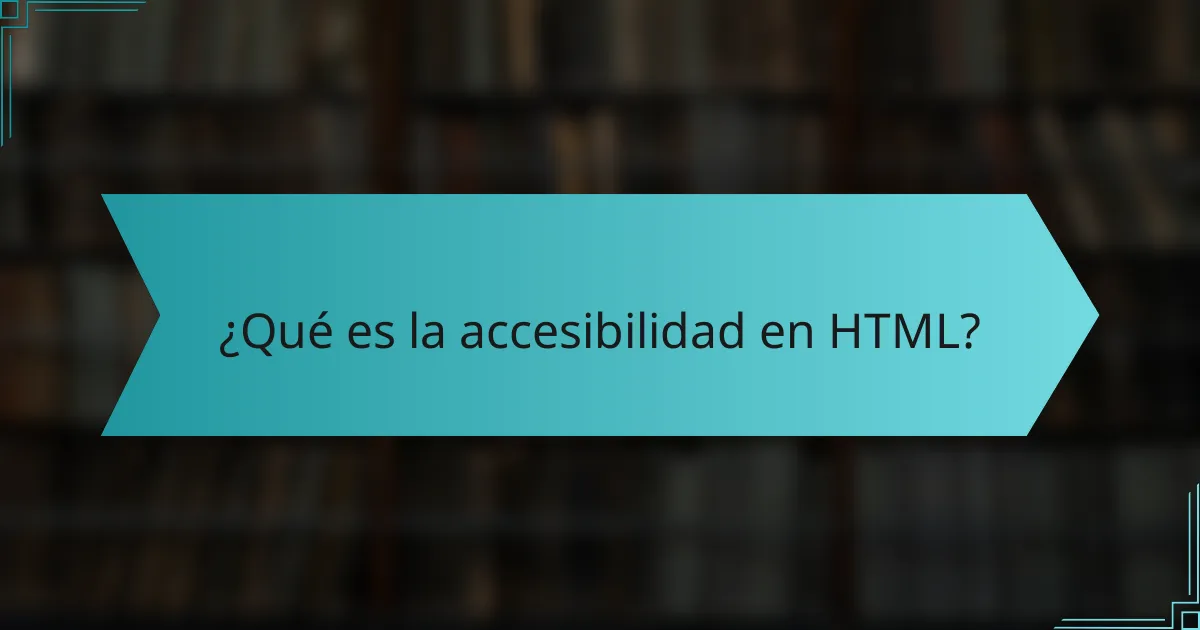 ¿Qué es la accesibilidad en HTML?