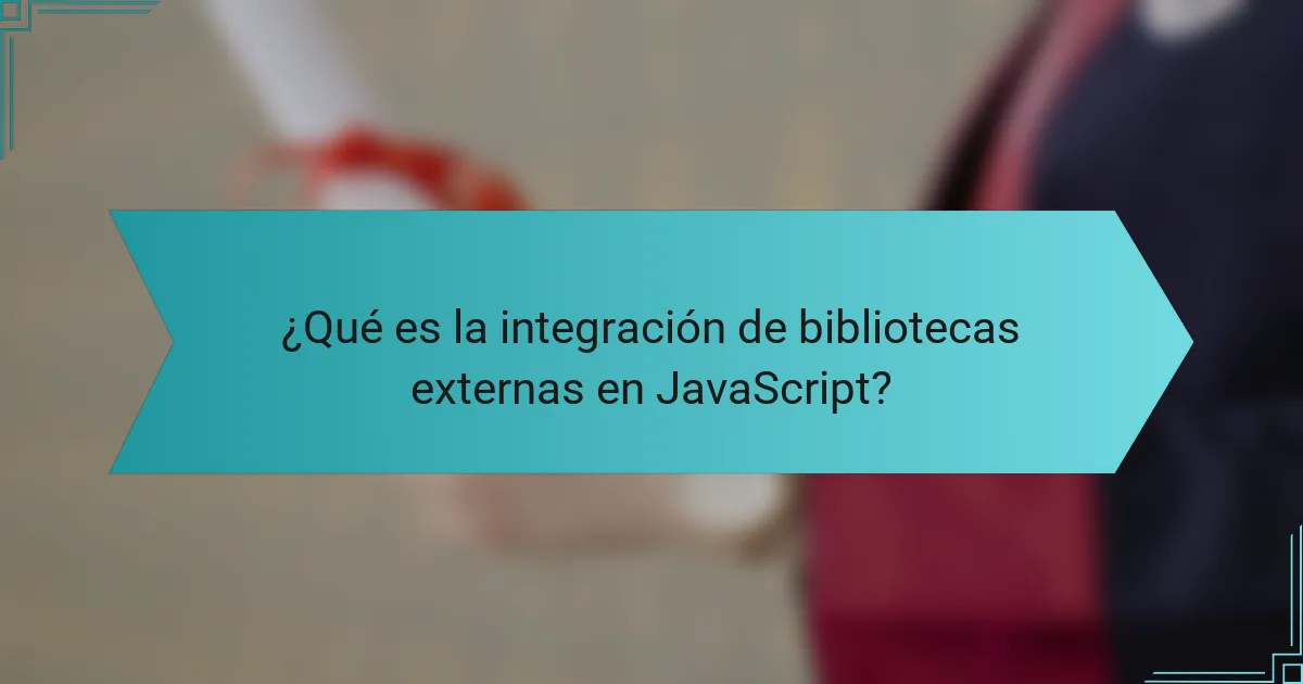 ¿Qué es la integración de bibliotecas externas en JavaScript?