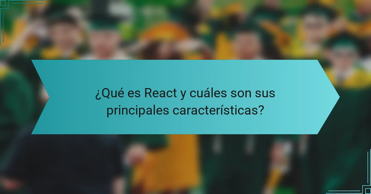 ¿Qué es React y cuáles son sus principales características?