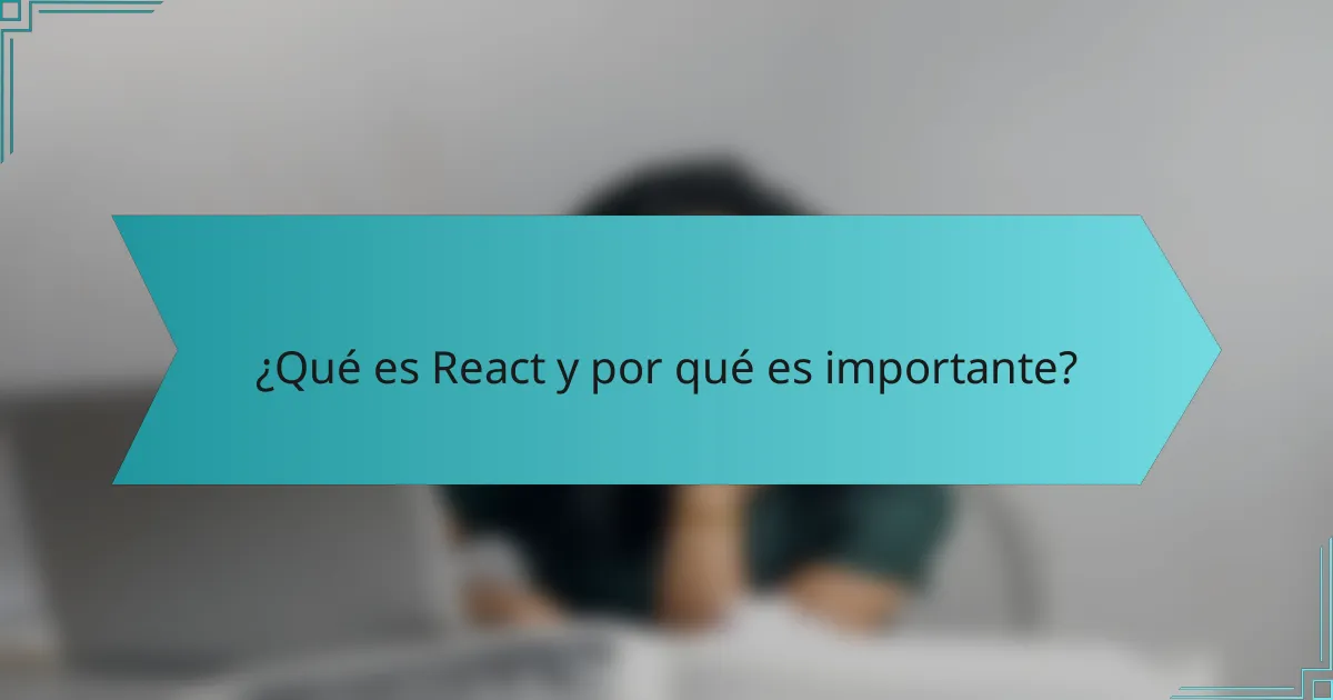 ¿Qué es React y por qué es importante?