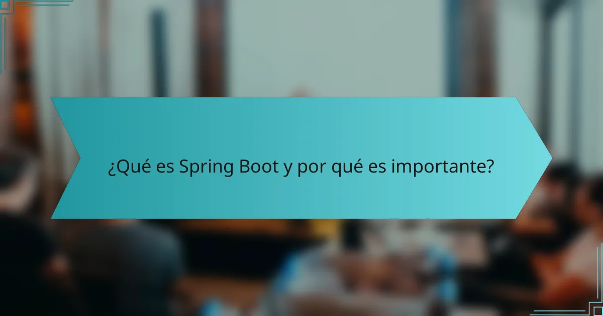¿Qué es Spring Boot y por qué es importante?