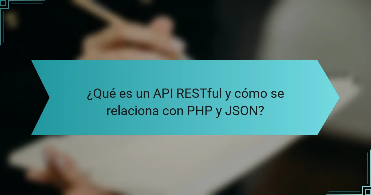 ¿Qué es un API RESTful y cómo se relaciona con PHP y JSON?