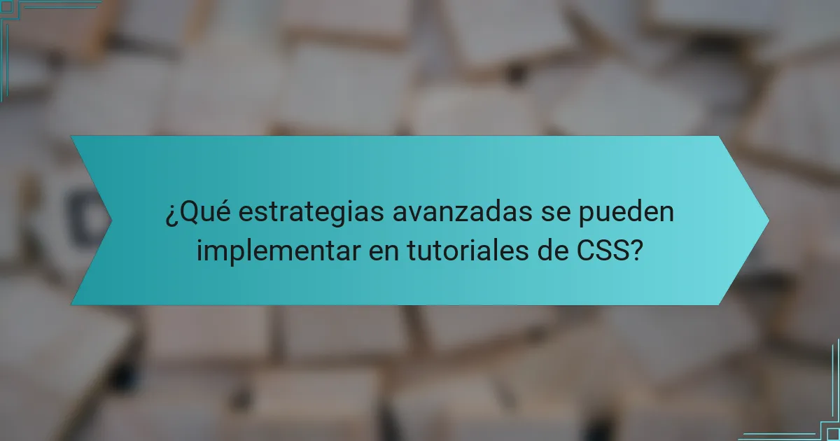 ¿Qué estrategias avanzadas se pueden implementar en tutoriales de CSS?