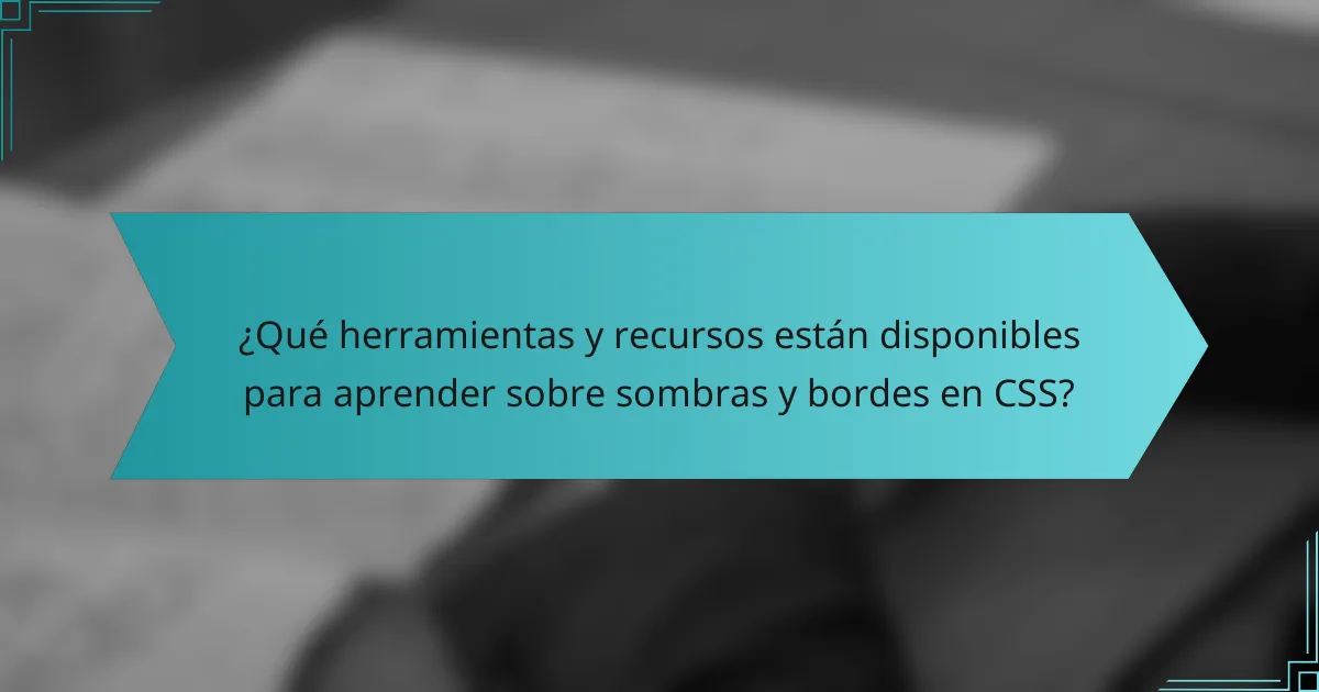 ¿Qué herramientas y recursos están disponibles para aprender sobre sombras y bordes en CSS?