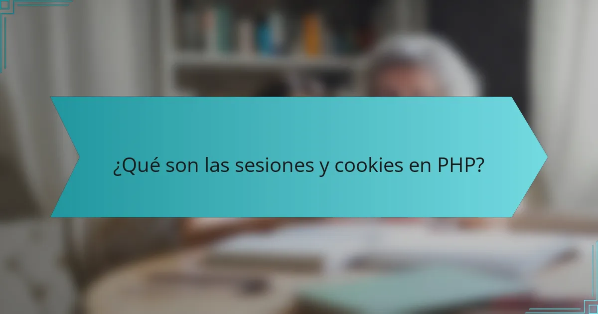 ¿Qué son las sesiones y cookies en PHP?