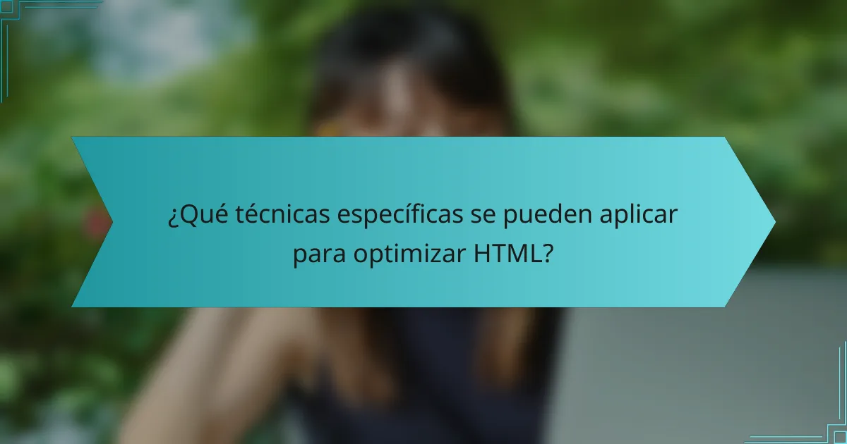 ¿Qué técnicas específicas se pueden aplicar para optimizar HTML?