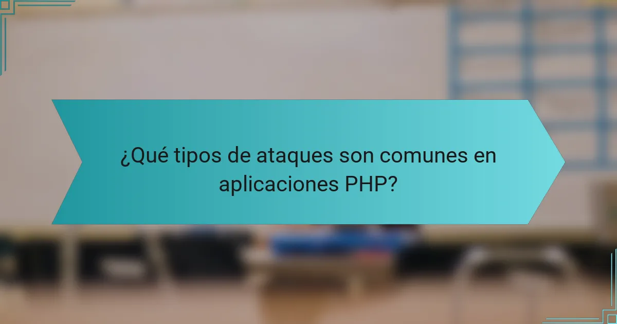 ¿Qué tipos de ataques son comunes en aplicaciones PHP?